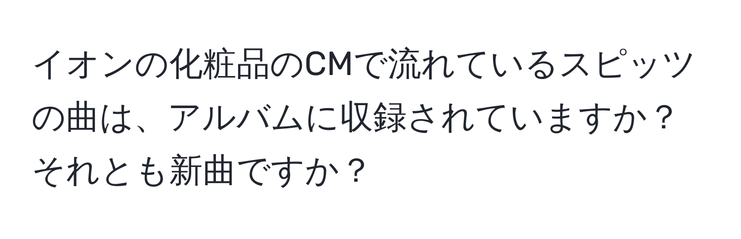 イオンの化粧品のCMで流れているスピッツの曲は、アルバムに収録されていますか？それとも新曲ですか？