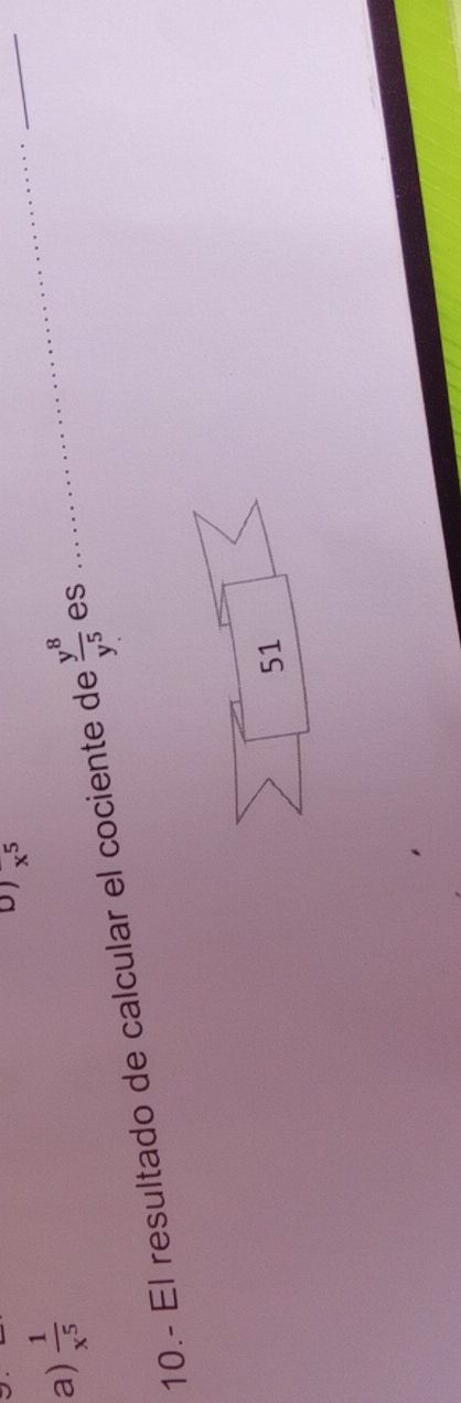 x^5
_
a)  1/x^5 
10.- El resultado de calcular el cociente de  y^8/y^5  es
_
51