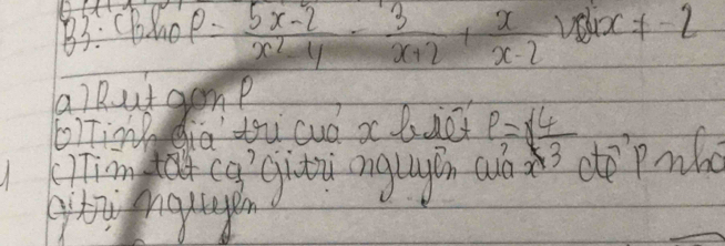 B3:CBhop.  (5x-2)/x^2-4 - 3/x+2 + x/x-2  264x!= -2
a. i Rut gomp
b)Tin dia tu cuó x bie p= 4/3 
TTima cg giti nglagin ao eepulo
gihng