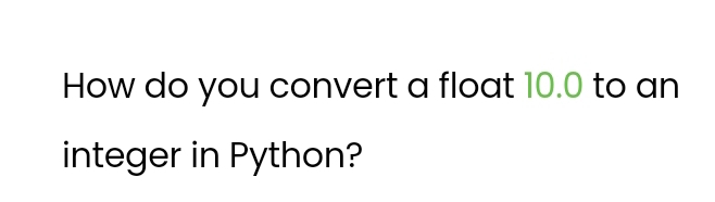 How do you convert a float 10.0 to an 
integer in Python?