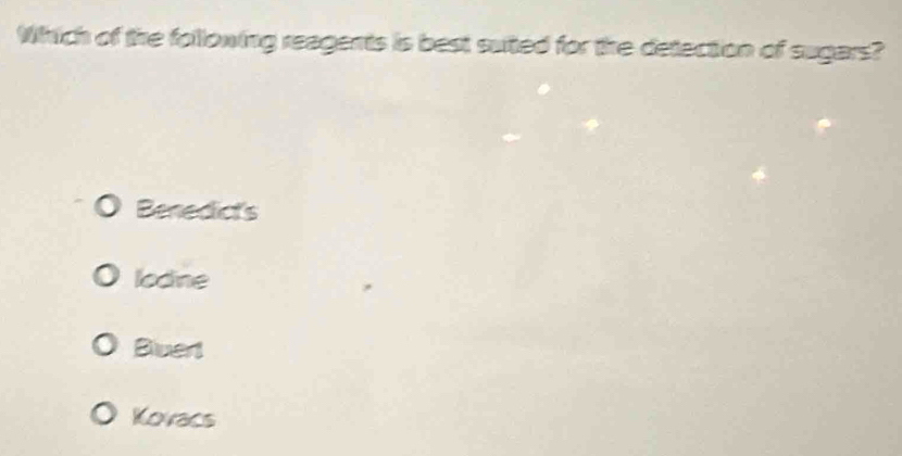 Which of the following reagents is best suited for the detection of sugars?
Benedict's
lodine
Bluert
Kovacs