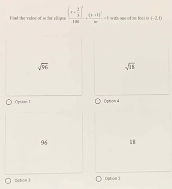 Find the value of m for ellipse frac (x+ 2/3 )^2100+frac (y+1)^2m=1 with one of its foci is (-2,1)
sqrt(96)
sqrt(18)
Option 1 Option 4
96
18
Option 3 Option 2