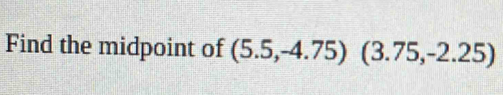 Find the midpoint of (5.5,-4.75)(3.75,-2.25)