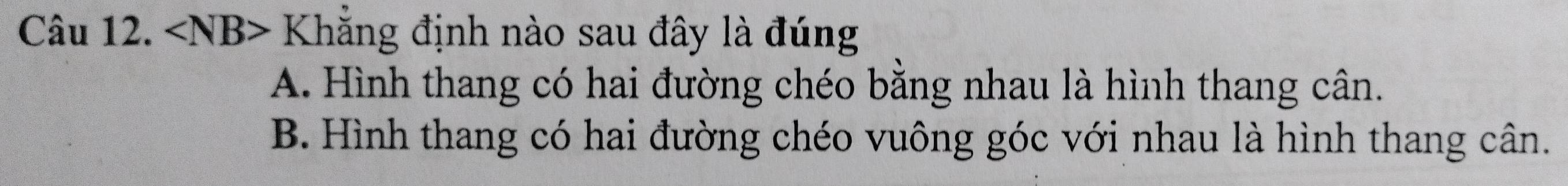 ∠ NB> Khăng định nào sau đây là đúng
A. Hình thang có hai đường chéo bằng nhau là hình thang cân.
B. Hình thang có hai đường chéo vuông góc với nhau là hình thang cân.