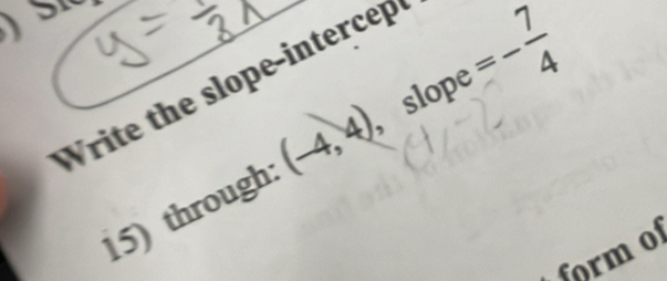 ) S t 
Write the slope-intercep , slope =- 7/4 
15) through (-4,4)
form o