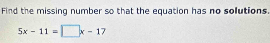 Find the missing number so that the equation has no solutions.
5x-11=□ x-17