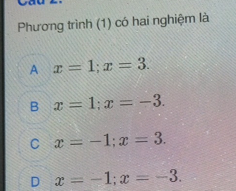 a
Phương trình (1) có hai nghiệm là
A x=1; x=3.
B x=1; x=-3.
C x=-1; x=3.
D x=-1; x=-3.