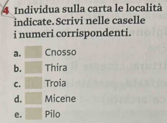 Individua sulla carta le località
indicate. Scrivi nelle caselle
i numeri corrispondenti.
a. Cnosso
b. Thira
C. Troia
d. Micene
e. Pilo