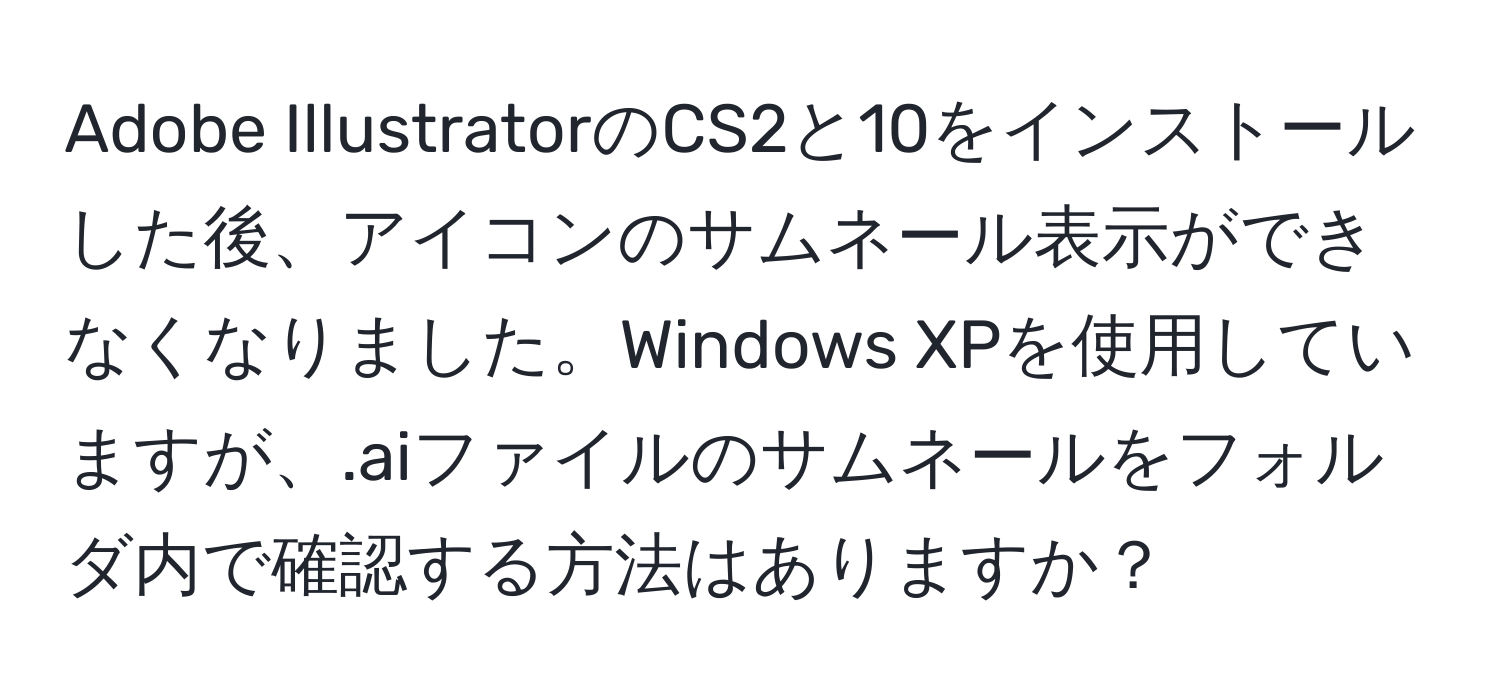 Adobe IllustratorのCS2と10をインストールした後、アイコンのサムネール表示ができなくなりました。Windows XPを使用していますが、.aiファイルのサムネールをフォルダ内で確認する方法はありますか？