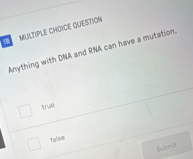 QUESTION
Anything with DNA and RNA can have a mutation.
true
false
Submit