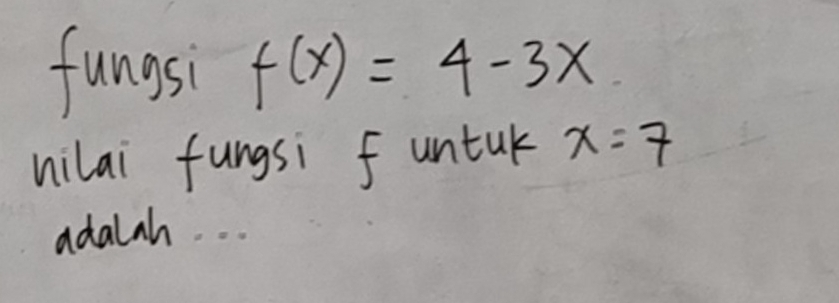 fungsi f(x)=4-3x
nilai fungsi funtuk x=7
adalah..