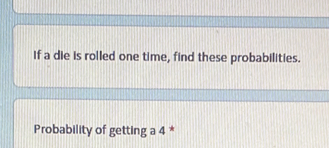 If a die is rolled one time, find these probabilities. 
Probability of getting a 4 *