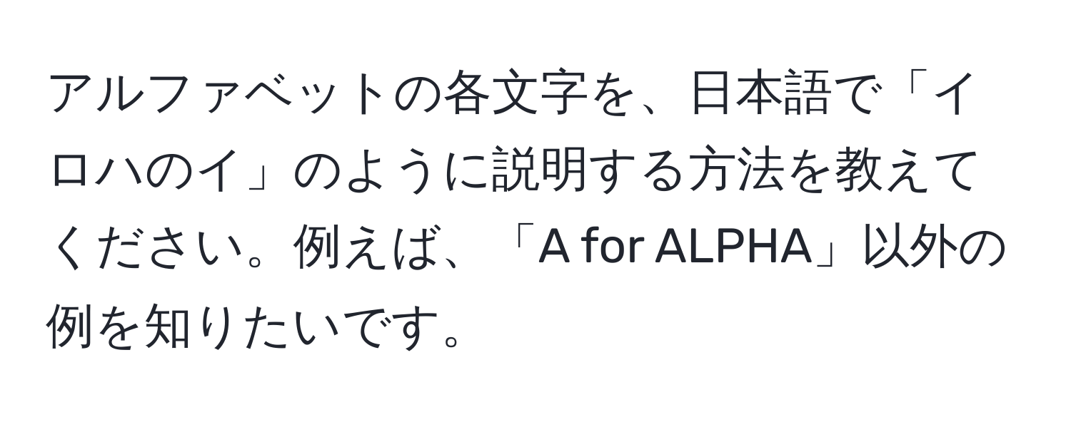 アルファベットの各文字を、日本語で「イロハのイ」のように説明する方法を教えてください。例えば、「A for ALPHA」以外の例を知りたいです。