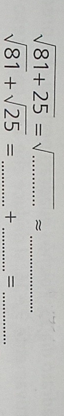 sqrt(81+25)=sqrt(...)approx __
sqrt(81)+sqrt(25)= _ + _ =_ 