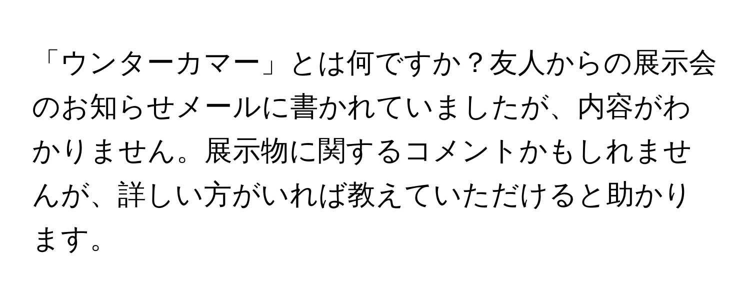 「ウンターカマー」とは何ですか？友人からの展示会のお知らせメールに書かれていましたが、内容がわかりません。展示物に関するコメントかもしれませんが、詳しい方がいれば教えていただけると助かります。