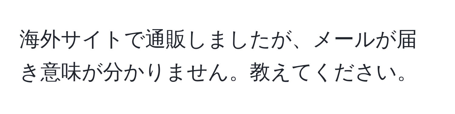 海外サイトで通販しましたが、メールが届き意味が分かりません。教えてください。