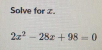 Solve for x.
2x^2-28x+98=0