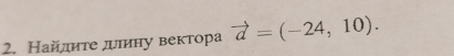 Найлдиτе деллину вектора vector a=(-24,10).