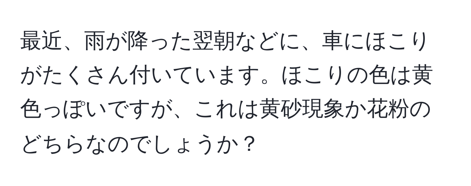 最近、雨が降った翌朝などに、車にほこりがたくさん付いています。ほこりの色は黄色っぽいですが、これは黄砂現象か花粉のどちらなのでしょうか？