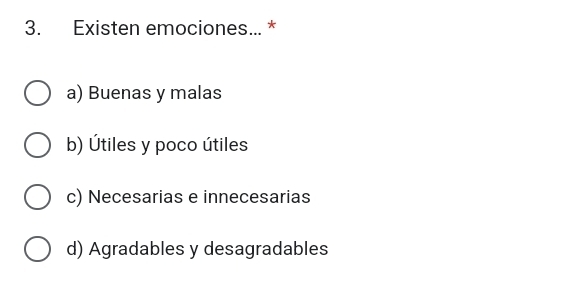 Existen emociones... *
a) Buenas y malas
b) Útiles y poco útiles
c) Necesarias e innecesarias
d) Agradables y desagradables