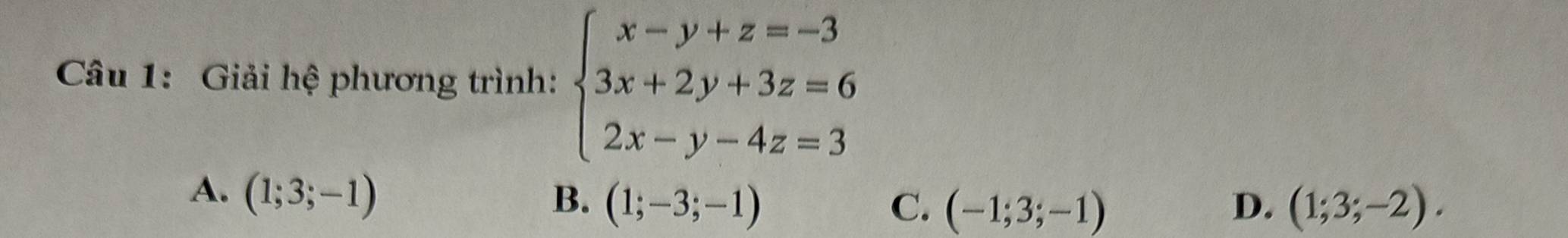 Giải hệ phương trình: beginarrayl x-y+z=-3 3x+2y+3z=6 2x-y-4z=3endarray.
A. (1;3;-1)
B. (1;-3;-1) C. (-1;3;-1) D. (1;3;-2).