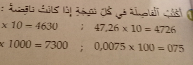 * 10=4630; 47,26* 10=4726
* 1000=7300; 0,0075* 100=075