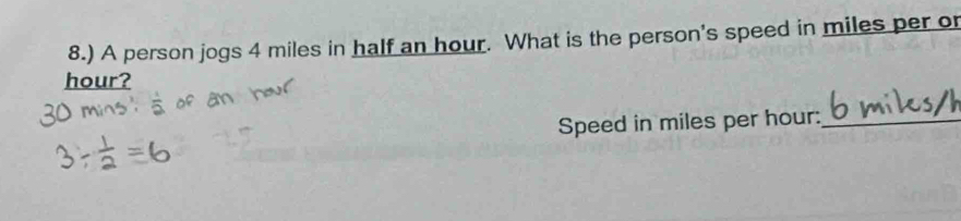 8.) A person jogs 4 miles in half an hour. What is the person's speed in miles per or
hour? 
Speed in miles per hour :_