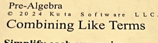 Pre-Algebra 
© 2 0 2 4 Ku t a S o f t w are L L C 
Combining Like Terms