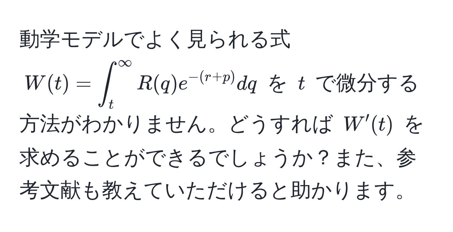 動学モデルでよく見られる式 $W(t) = ∈t_t^((∈fty) R(q) e^-(r+p)) dq$ を $t$ で微分する方法がわかりません。どうすれば $W'(t)$ を求めることができるでしょうか？また、参考文献も教えていただけると助かります。