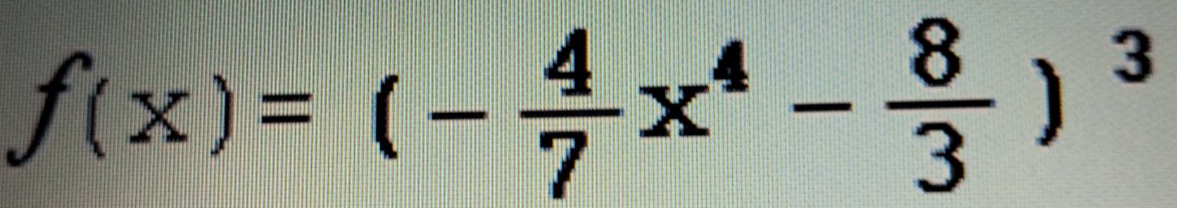 f(x)=(- 4/7 x^4- 8/3 )^3