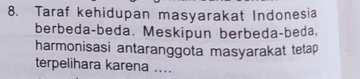 Taraf kehidupan masyarakat Indonesia 
berbeda-beda. Meskipun berbeda-beda, 
harmonisasi antaranggota masyarakat tetap 
terpelihara karena ....