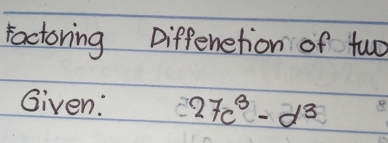 factoring Diffenetion of two 
Given: 27c^3-d^3