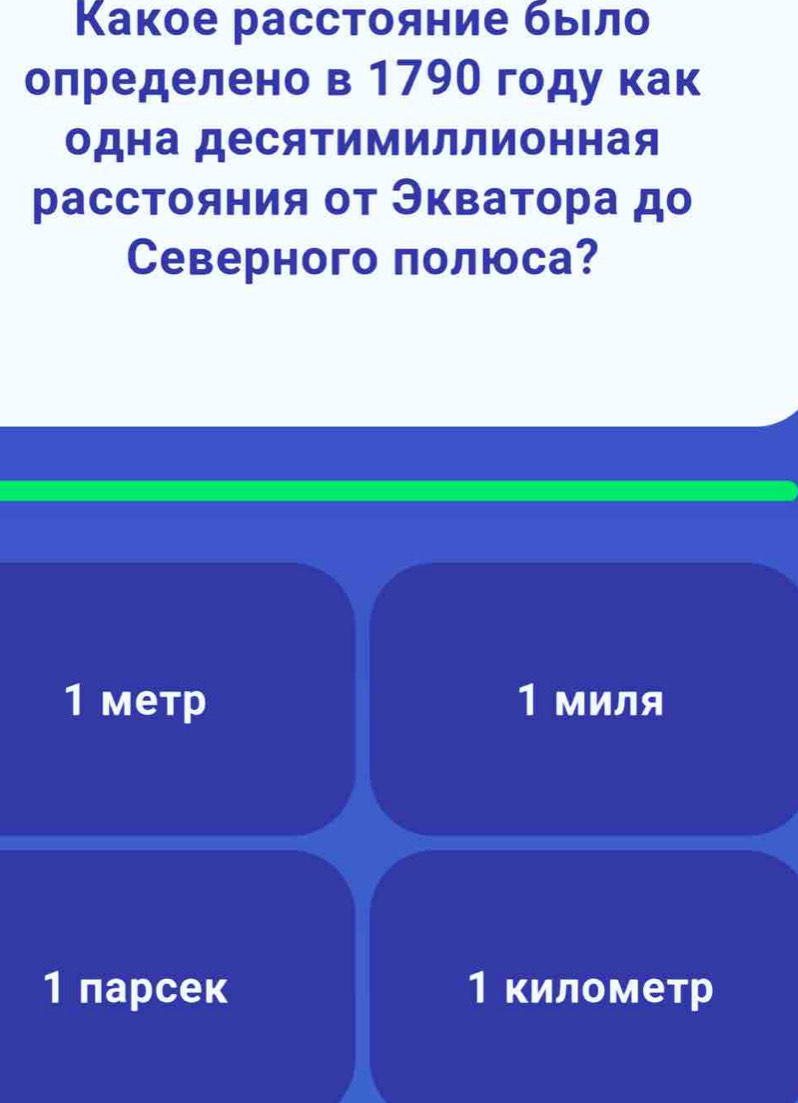 Κакое расстояние бьыιло
определено в 179О году как
одна десяΤимиллионная
расстояния οт Эκватора до
Cеверного πолюса?
1 метр 1 миля
1 парсек 1 километр