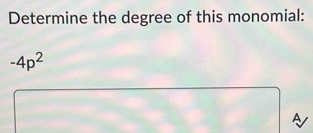 Determine the degree of this monomial:
-4p^2
A