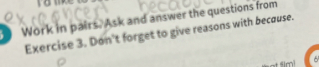 ra like 
Work in pairs. Ask and answer the questions from 
Exercise 3. Don't forget to give reasons with because. 
6