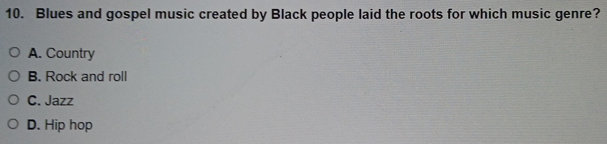 Blues and gospel music created by Black people laid the roots for which music genre?
A. Country
B. Rock and roll
C. Jazz
D. Hip hop