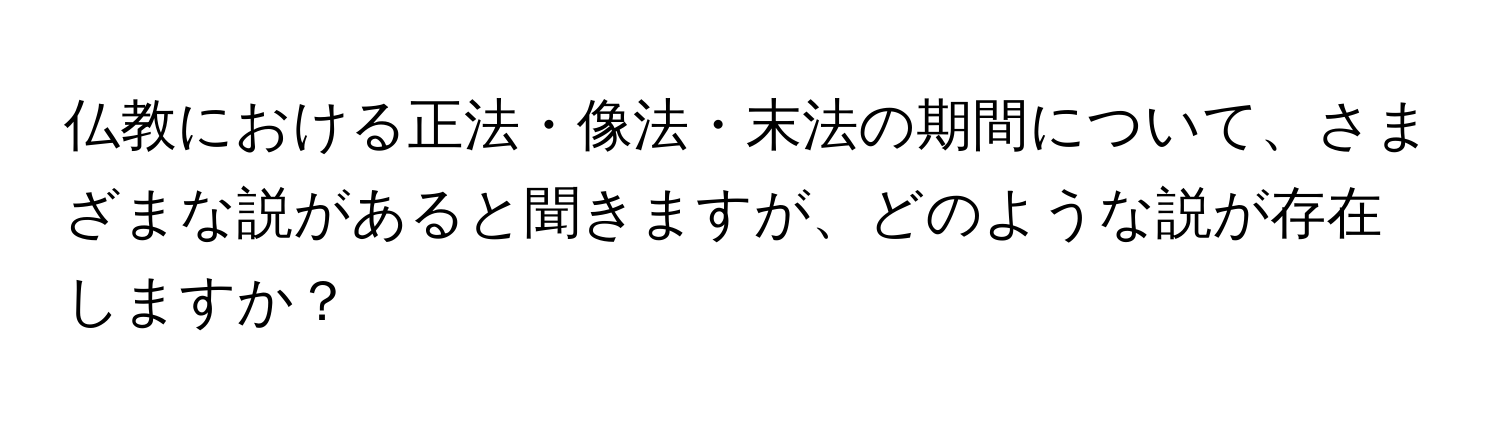 仏教における正法・像法・末法の期間について、さまざまな説があると聞きますが、どのような説が存在しますか？