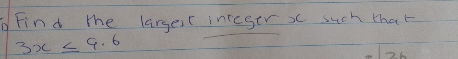 Find the largesr inceger x such that
3x≤ 9.6