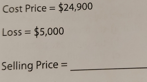 Cost Price = $24,900
Loss=$5,000
Selling Price =_