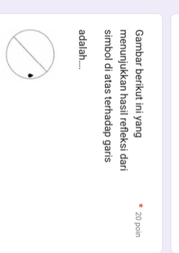 Gambar berikut ini yang 20 poin 
menunjukkan hasil refleksi dari 
simbol di atas terhadap garis 
adalah....