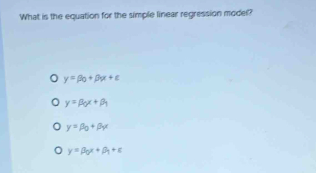 What is the equation for the simple linear regression model?
y=beta _0+beta x+varepsilon
y=beta alpha x+beta _1
y=beta _0+beta _Yx
y=beta _0x+beta _1+varepsilon