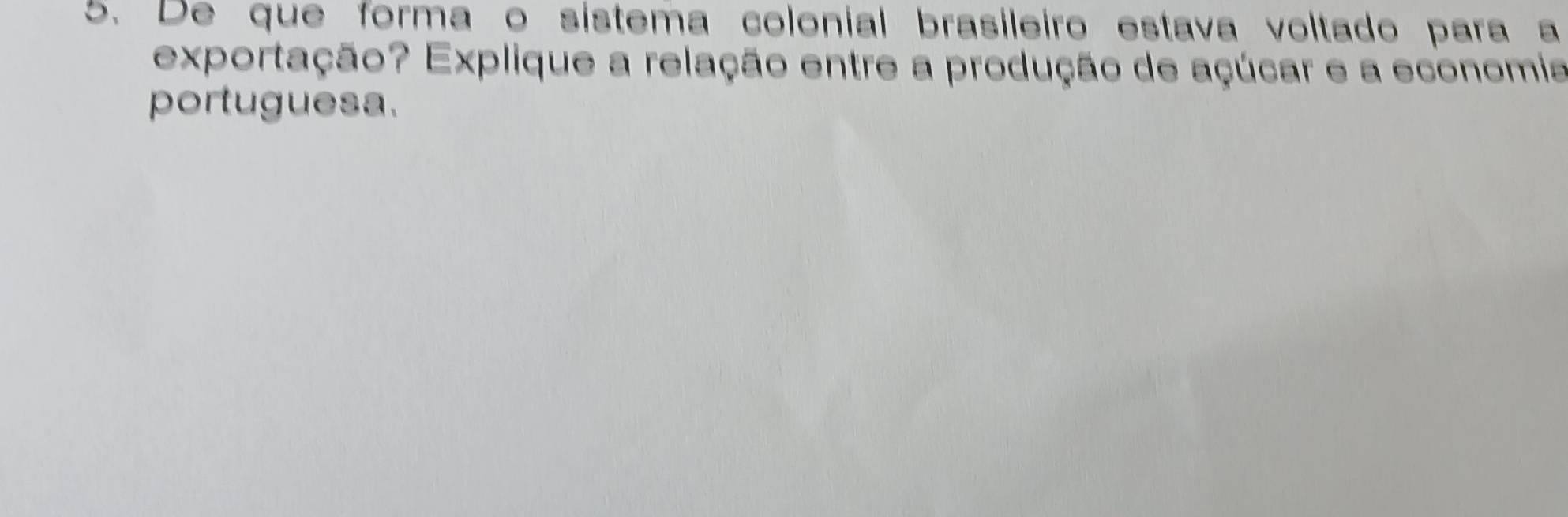 De que forma o sistema colonial brasileiro estava voltado para a 
exportação? Explique a relação entre a produção de açúcar e a economia 
portuguesa.