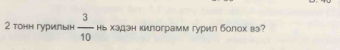 2 тонн гурильн  3/10  нь хэдэн килограмм гурилболох вэ?