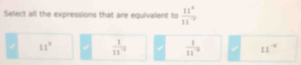 Select all the expressions that are equivalent to  11^6/11^(-3) 
1 11°
 1/11^(-3) 
 1/11^(-9) 
I 11^(-9)