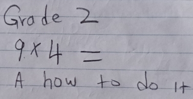 Grade 2
9* 4=
A how to do it