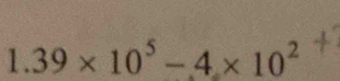 1.39* 10^5-4* 10^2