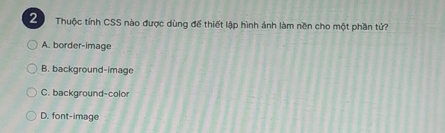 Thuộc tính CSS nào được dùng để thiết lập hình ảnh làm nền cho một phần tử?
A. border-image
B. background-image
C. background-color
D. font-image