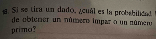 Si se tira un dado, ¿cuál es la probabilidad 
de obtener un número impar o un número 
primo?