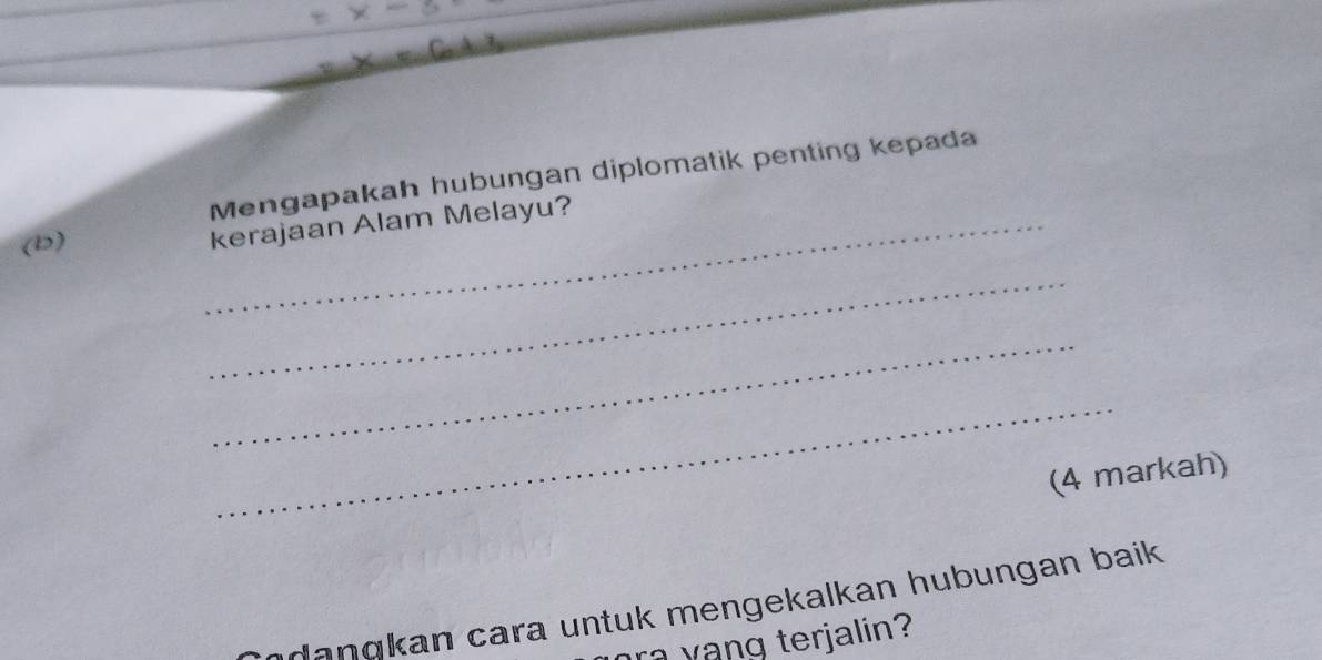 Mengapakah hubungan diplomatik penting kepada 
(b) 
_kerajaan Alam Melayu? 
_ 
_ 
_ 
(4 markah) 
dangkan cara untuk mengekalkan hubungan baik. 
a yang terjalin?