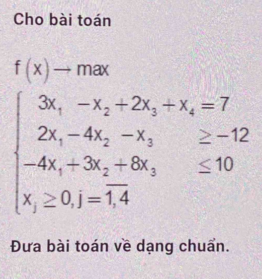 Cho bài toán
f(x)to max
beginarrayl 3x,-x_2-2x,-x_1-4x,--7, -42 2x,-4x,-3x,x,-3x,-8,endarray.  ≤ 10
Đưa bài toán về dạng chuẩn.